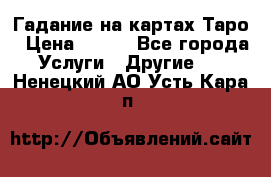 Гадание на картах Таро › Цена ­ 500 - Все города Услуги » Другие   . Ненецкий АО,Усть-Кара п.